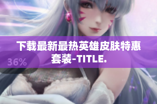 下载最新最热英雄皮肤特惠套装-TITLE.