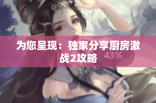 为您呈现：独家分享厨房激战2攻略