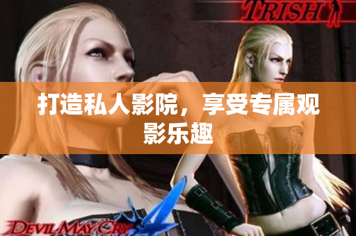 打造私人影院，享受专属观影乐趣