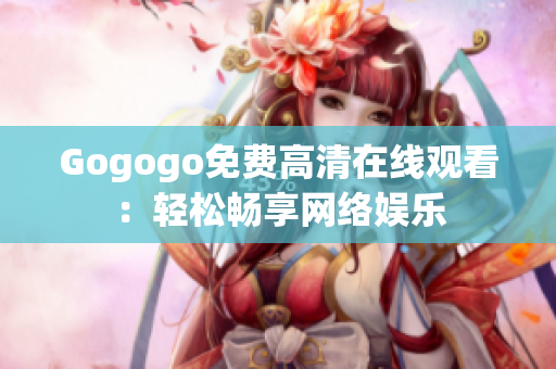 Gogogo免费高清在线观看：轻松畅享网络娱乐