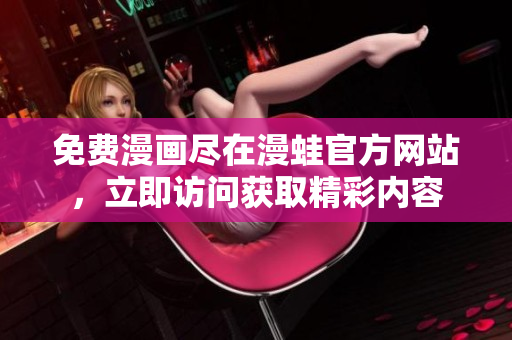 免费漫画尽在漫蛙官方网站，立即访问获取精彩内容