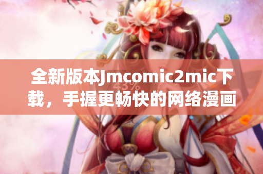 全新版本Jmcomic2mic下载，手握更畅快的网络漫画阅读体验