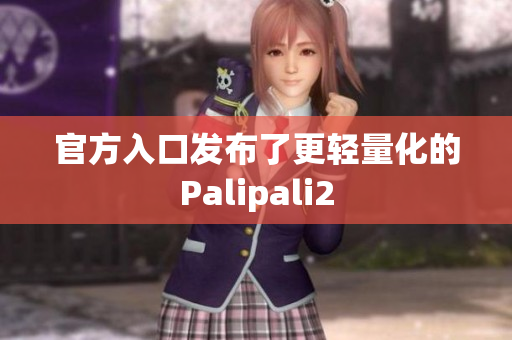 官方入口发布了更轻量化的Palipali2