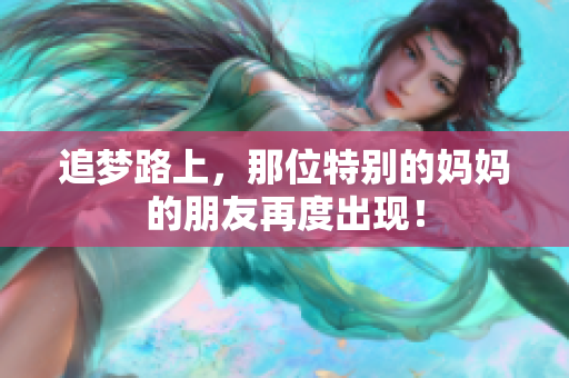 追梦路上，那位特别的妈妈的朋友再度出现！