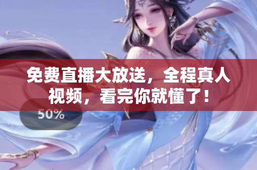 免费直播大放送，全程真人视频，看完你就懂了！