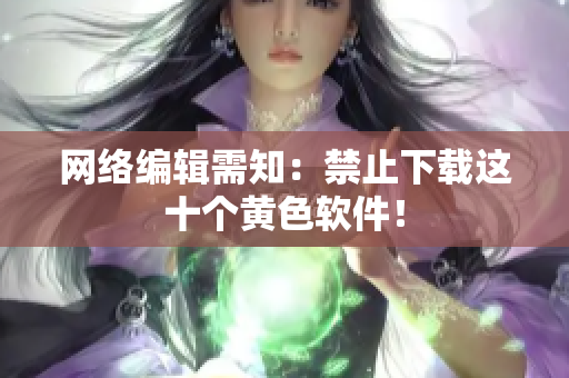 网络编辑需知：禁止下载这十个黄色软件！