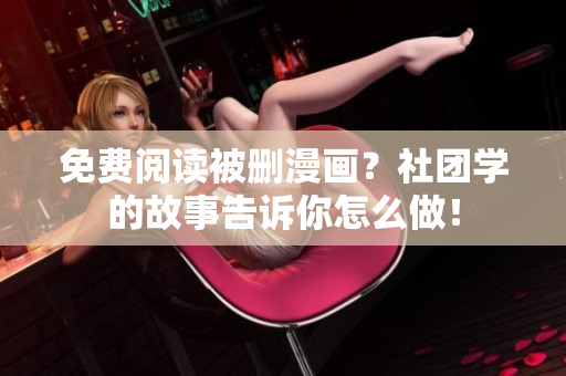 免费阅读被删漫画？社团学的故事告诉你怎么做！