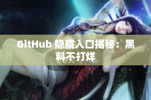 GitHub 隐藏入口揭秘：黑料不打烊