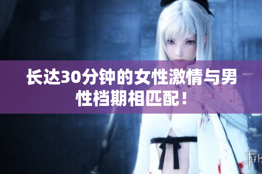 长达30分钟的女性激情与男性档期相匹配！