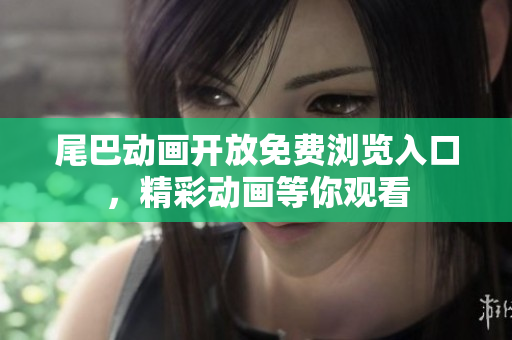 尾巴动画开放免费浏览入口，精彩动画等你观看