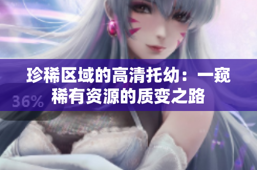 珍稀区域的高清托幼：一窥稀有资源的质变之路