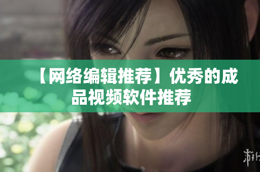【网络编辑推荐】优秀的成品视频软件推荐