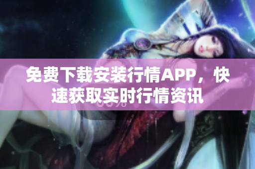 免费下载安装行情APP，快速获取实时行情资讯