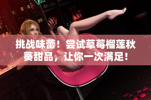 挑战味蕾！尝试草莓榴莲秋葵甜品，让你一次满足！