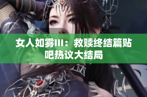 女人如雾III：救赎终结篇贴吧热议大结局