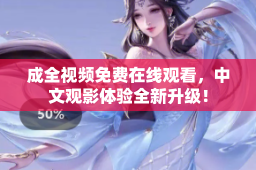 成全视频免费在线观看，中文观影体验全新升级！