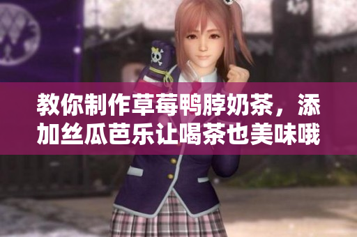 教你制作草莓鸭脖奶茶，添加丝瓜芭乐让喝茶也美味哦！