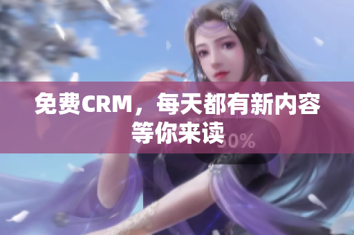 免费CRM，每天都有新内容等你来读