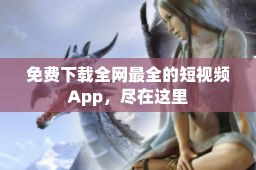 免费下载全网最全的短视频App，尽在这里