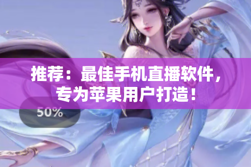推荐：最佳手机直播软件，专为苹果用户打造！