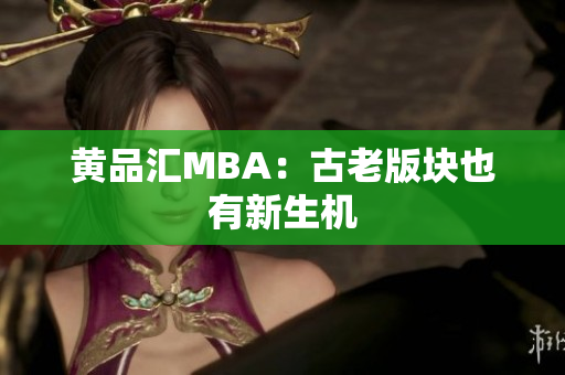 黄品汇MBA：古老版块也有新生机