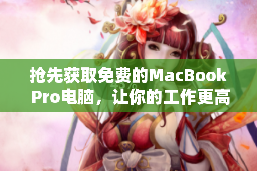 抢先获取免费的MacBook Pro电脑，让你的工作更高效