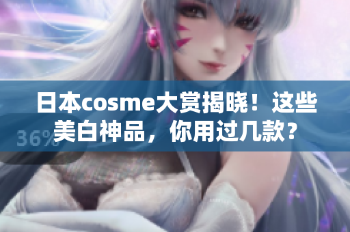 日本cosme大赏揭晓！这些美白神品，你用过几款？