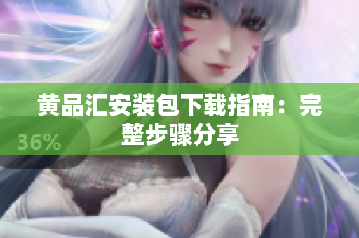 黄品汇安装包下载指南：完整步骤分享
