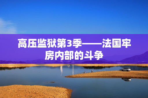 高压监狱第3季——法国牢房内部的斗争