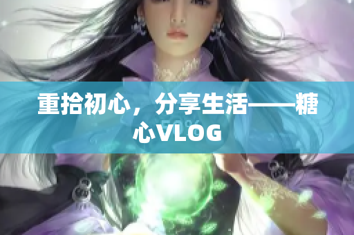 重拾初心，分享生活——糖心VLOG