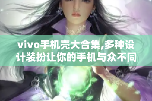 vivo手机壳大合集,多种设计装扮让你的手机与众不同！