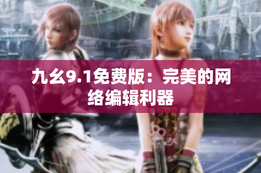 九幺9.1免费版：完美的网络编辑利器
