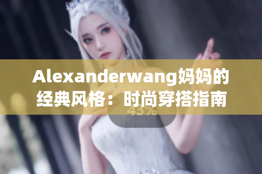 Alexanderwang妈妈的经典风格：时尚穿搭指南