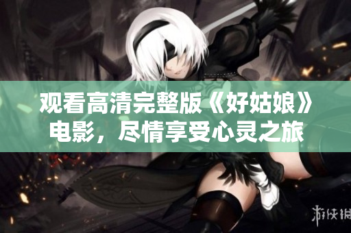 观看高清完整版《好姑娘》电影，尽情享受心灵之旅