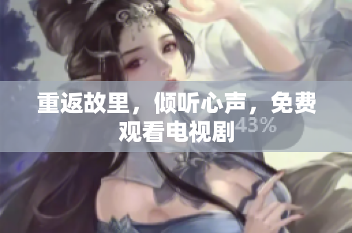 重返故里，倾听心声，免费观看电视剧