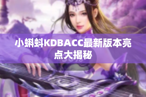 小蝌蚪KDBACC最新版本亮点大揭秘