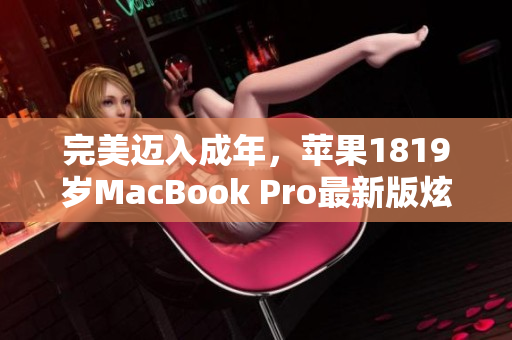 完美迈入成年，苹果1819岁MacBook Pro最新版炫彩登场