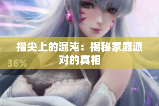 指尖上的混沌：揭秘家庭派对的真相