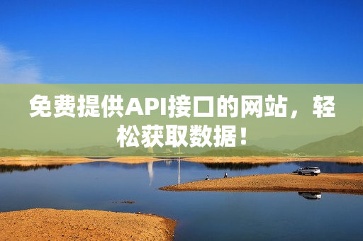 免费提供API接口的网站，轻松获取数据！