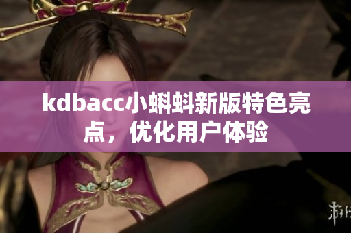 kdbacc小蝌蚪新版特色亮点，优化用户体验