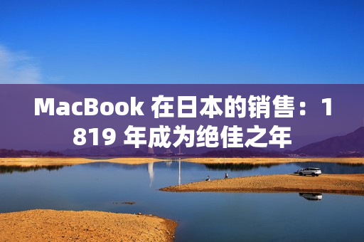 MacBook 在日本的销售：1819 年成为绝佳之年