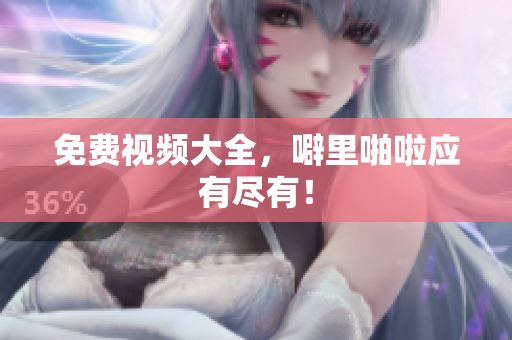 免费视频大全，噼里啪啦应有尽有！