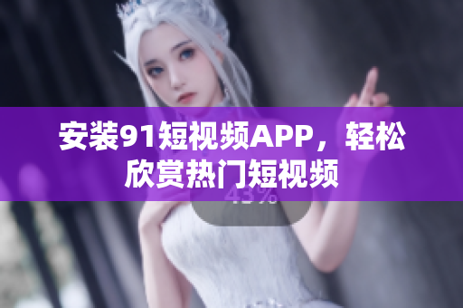 安装9 1短视频APP，轻松欣赏热门短视频