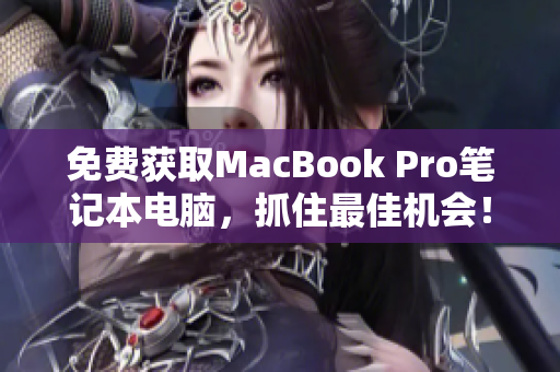 免费获取MacBook Pro笔记本电脑，抓住最佳机会！