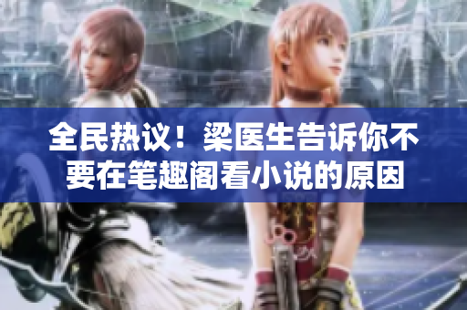 全民热议！梁医生告诉你不要在笔趣阁看小说的原因
