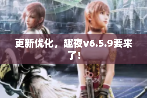 更新优化，趣夜v6.5.9要来了！