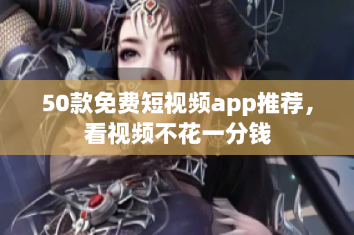 50款免费短视频app推荐，看视频不花一分钱