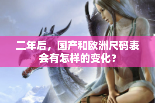 二年后，国产和欧洲尺码表会有怎样的变化？