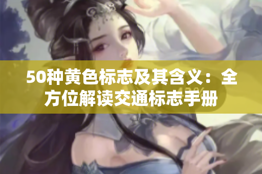50种黄色标志及其含义：全方位解读交通标志手册