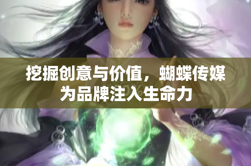 挖掘创意与价值，蝴蝶传媒为品牌注入生命力